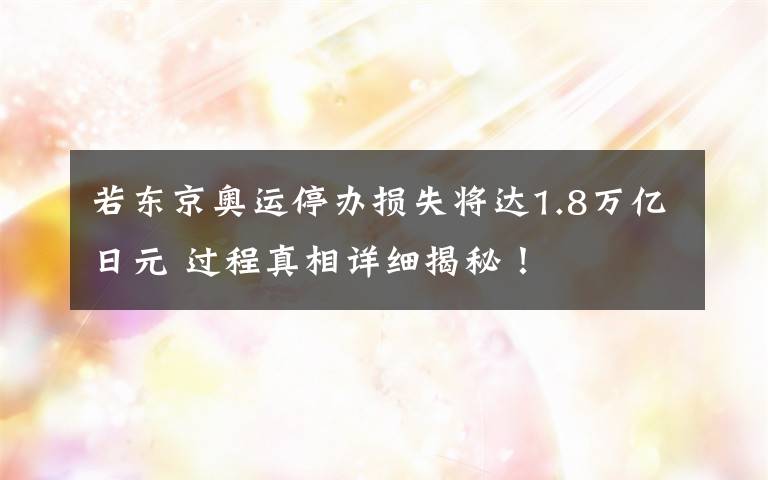 若东京奥运停办损失将达1.8万亿日元 过程真相详细揭秘!