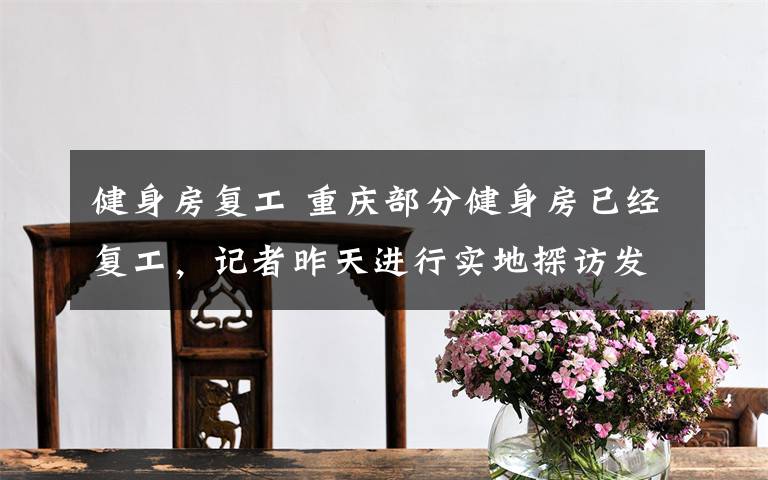 健身房复工 重庆部分健身房已经复工,记者昨天进行实地探访发现进场要戴口罩 最多6人同时练