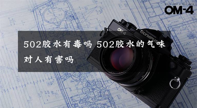 502胶水有毒吗 502胶水的气味对人有害吗