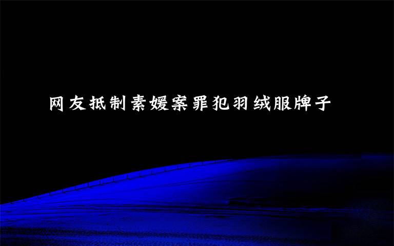 网友抵制素媛案罪犯羽绒服牌子