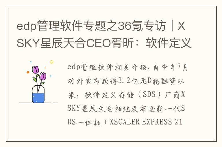 edp管理软件专题之36氪专访|XSKY星辰天合CEO胥昕:软件定义存储整体市占率第四,未来目标是打造平台型公司