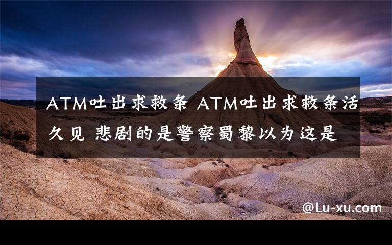 ATM吐出求救条 ATM吐出求救条活久见 悲剧的是警察蜀黎以为这是场恶作剧