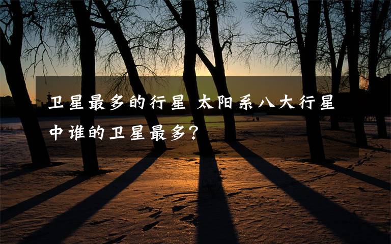 卫星最多的行星 太阳系八大行星中谁的卫星最多?