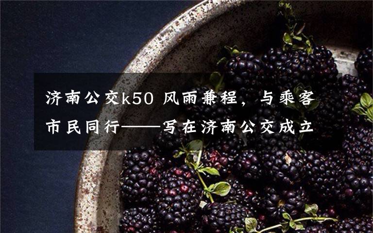 济南公交k50 风雨兼程,与乘客市民同行——写在济南公交成立70周年之际