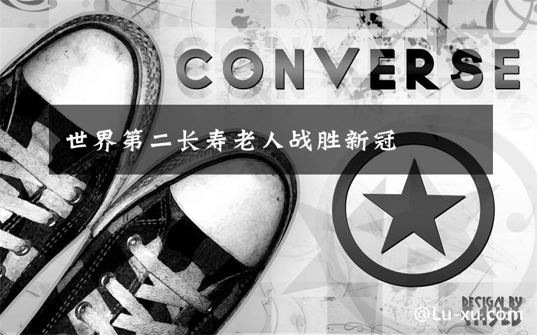 世界第二长寿老人战胜新冠