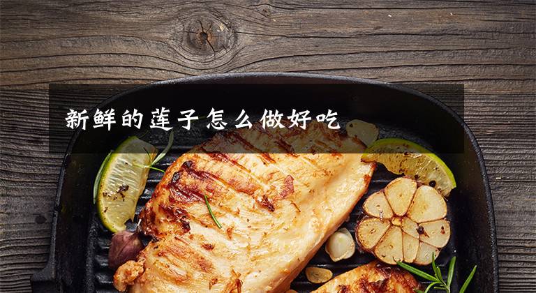 新鲜的莲子怎么做好吃