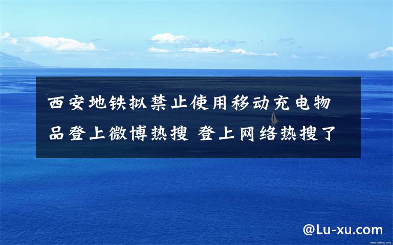 西安地铁拟禁止使用移动充电物品登上微博热搜 登上网络热搜了!
