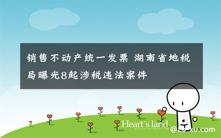 销售不动产统一发票 湖南省地税局曝光8起涉税违法案件