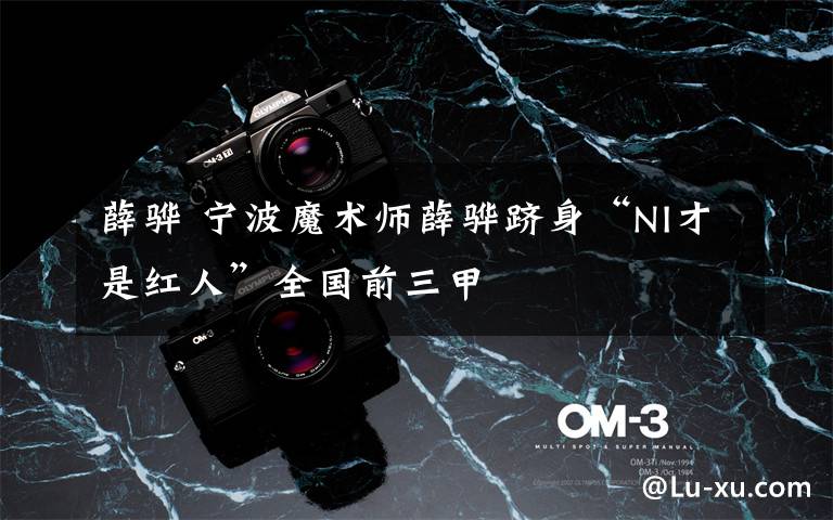 薛骅 宁波魔术师薛骅跻身“NI才是红人”全国前三甲