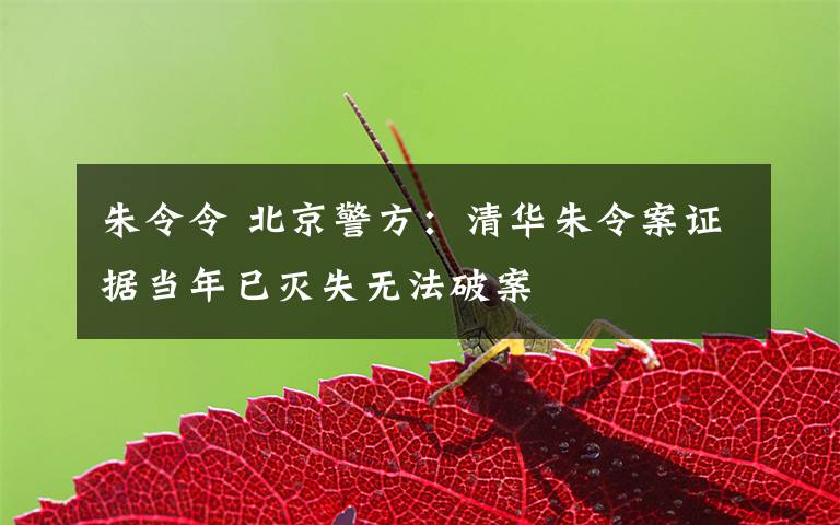 朱令令 北京警方：清华朱令案证据当年已灭失无法破案