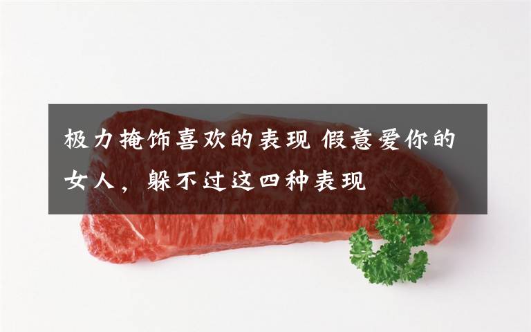 极力掩饰喜欢的表现 假意爱你的女人,躲不过这四种表现