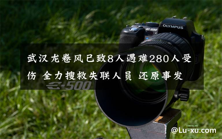 武汉龙卷风已致8人遇难280人受伤 全力搜救失联人员 还原事发经过及背后真相!