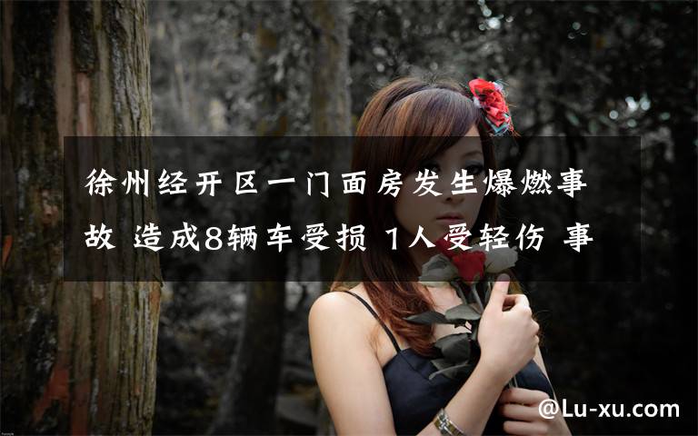 徐州经开区一门面房发生爆燃事故 造成8辆车受损 1人受轻伤 事情经过真相揭秘!