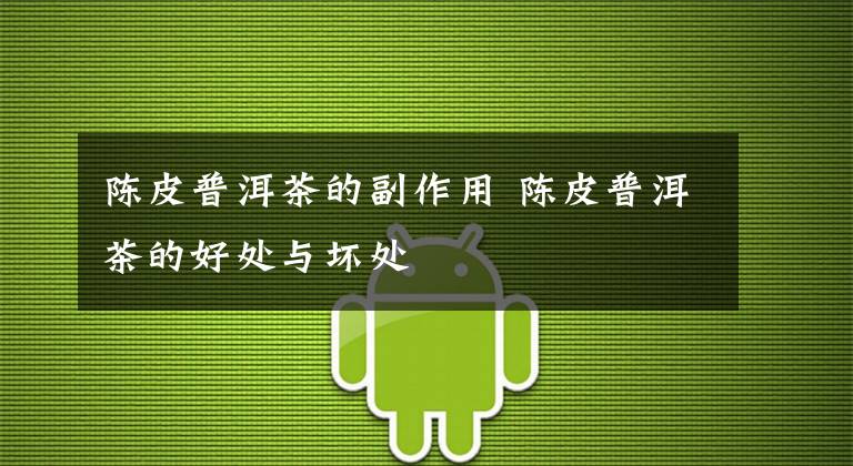 陈皮普洱茶的副作用 陈皮普洱茶的好处与坏处