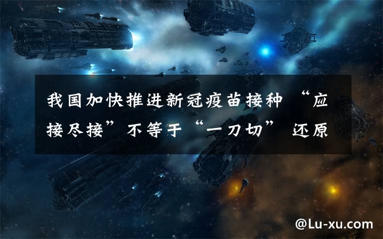 我国加快推进新冠疫苗接种 “应接尽接”不等于“一刀切” 还原事发经过及背后原因!