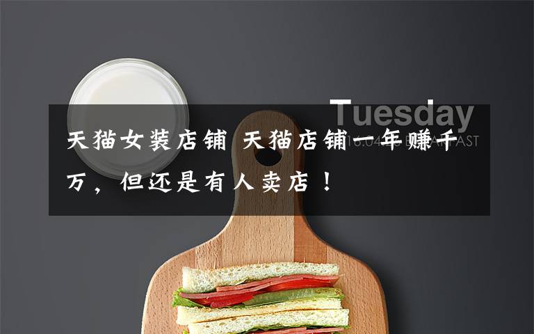 天猫女装店铺 天猫店铺一年赚千万,但还是有人卖店!