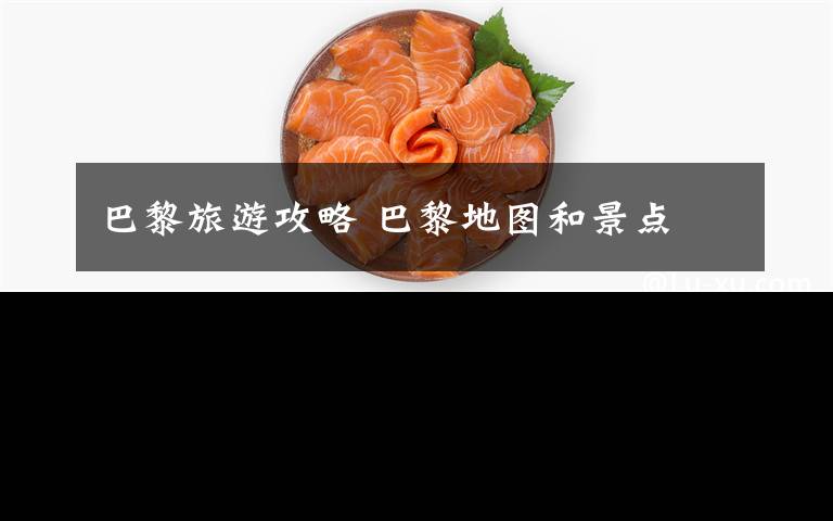 巴黎旅游攻略 巴黎地图和景点