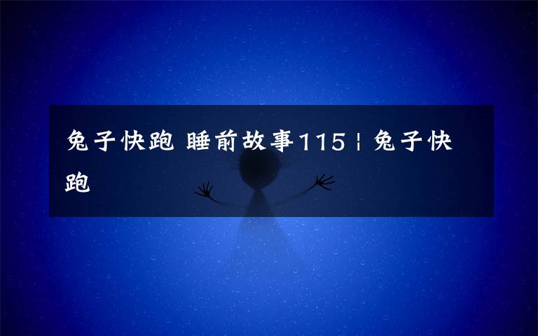 兔子快跑 睡前故事115 | 兔子快跑