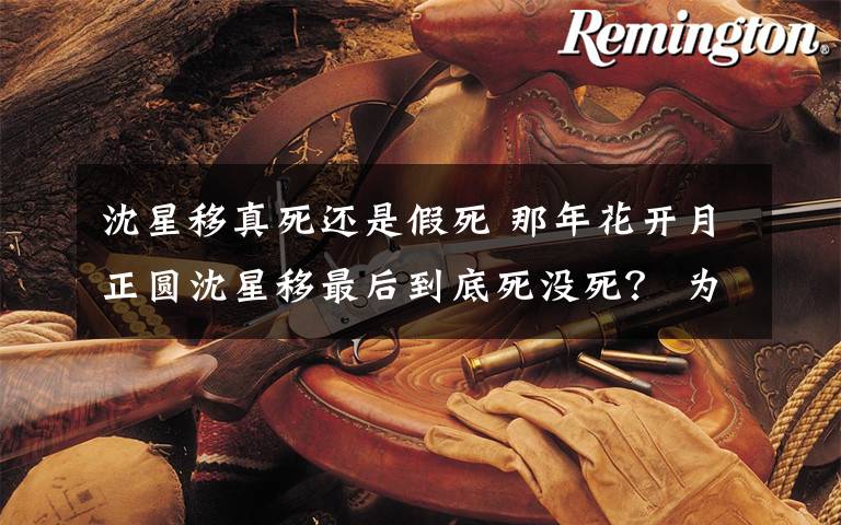 沈星移真死还是假死 那年花开月正圆沈星移最后到底死没死? 为什么沈星移要假死骗周莹