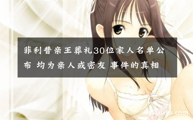 菲利普亲王葬礼30位家人名单公布 均为亲人或密友 事件的真相是什么?