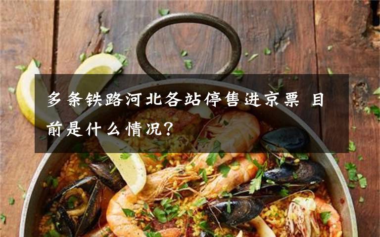 多条铁路河北各站停售进京票 目前是什么情况?