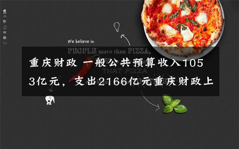 重庆财政 一般公共预算收入1053亿元,支出2166亿元重庆财政上半年“账本”释放哪些信号