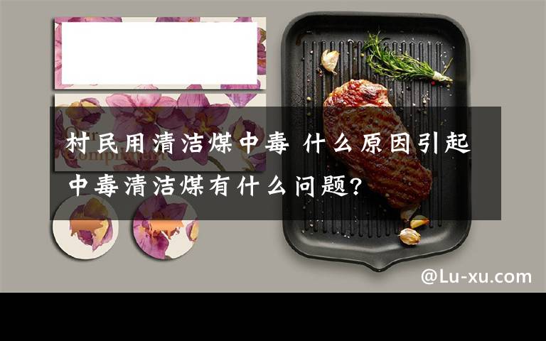 村民用清洁煤中毒 什么原因引起中毒清洁煤有什么问题?