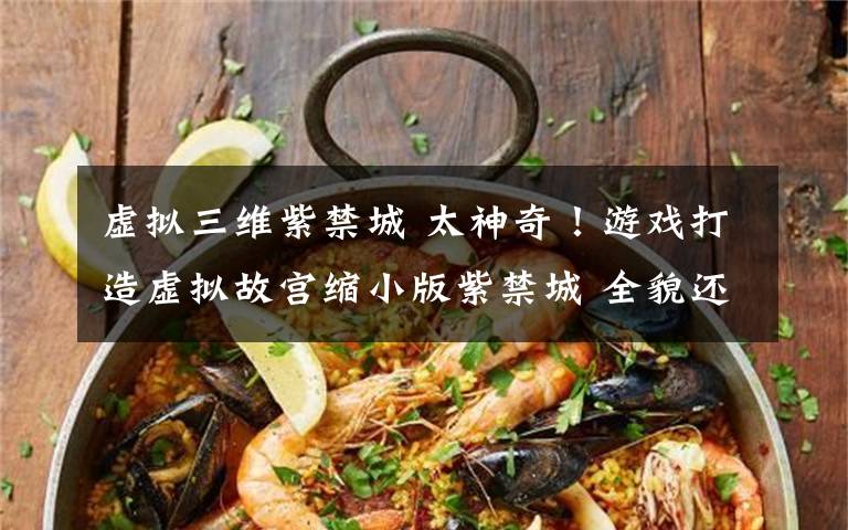 虚拟三维紫禁城 太神奇!游戏打造虚拟故宫缩小版紫禁城 全貌还原惊艳了国人