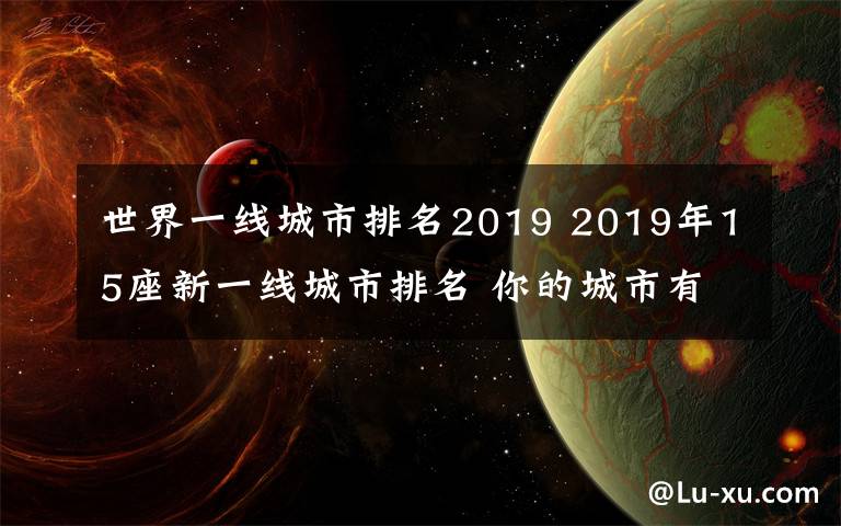 世界一线城市排名2019 2019年15座新一线城市排名 你的城市有上榜吗?