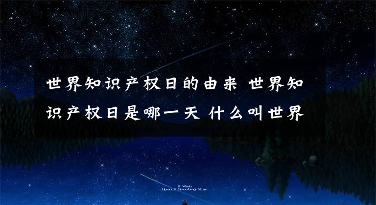 世界知识产权日的由来 世界知识产权日是哪一天 什么叫世界知识产权日
