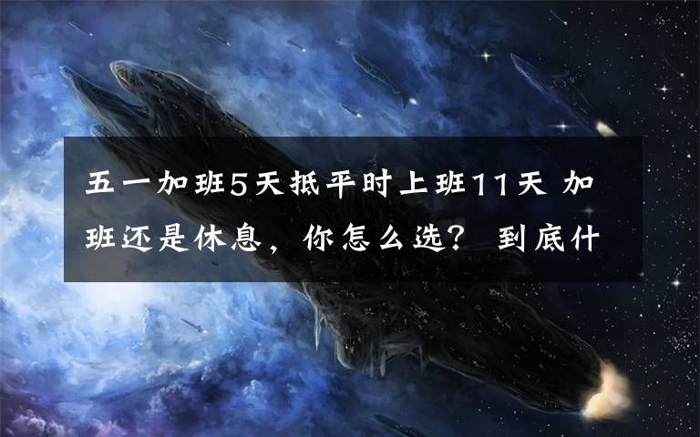 五一加班5天抵平时上班11天 加班还是休息,你怎么选? 到底什么情况呢?