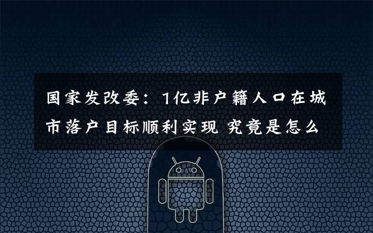国家发改委:1亿非户籍人口在城市落户目标顺利实现 究竟是怎么一回事?