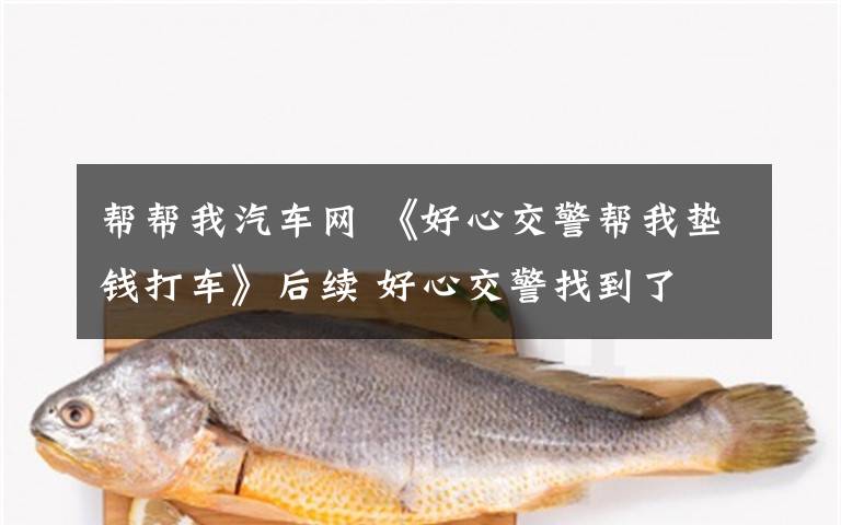 帮帮我汽车网 《好心交警帮我垫钱打车》后续 好心交警找到了
