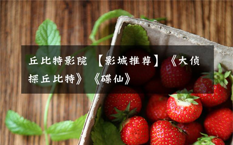 丘比特影院 【影城推荐】《大侦探丘比特》《碟仙》