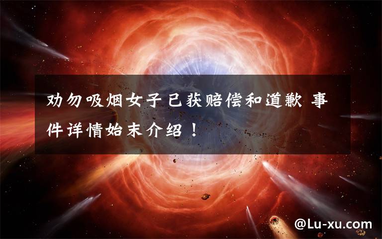 劝勿吸烟女子已获赔偿和道歉 事件详情始末介绍!