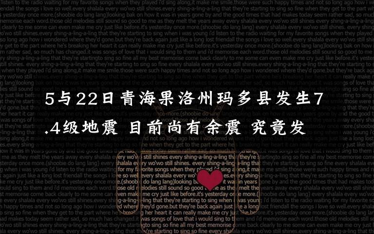 5与22日青海果洛州玛多县发生7.4级地震 目前尚有余震 究竟发生了什么?
