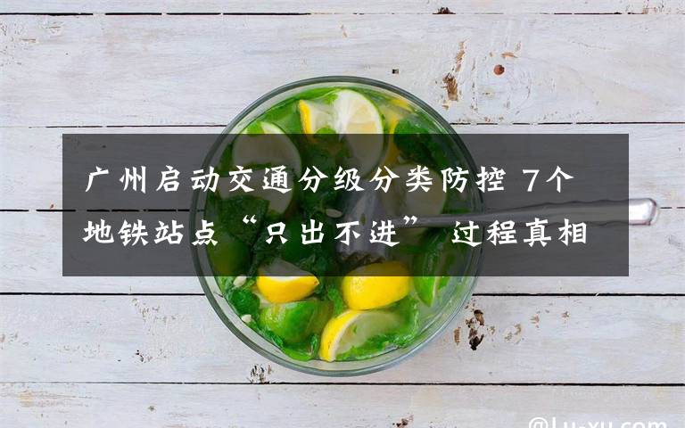 广州启动交通分级分类防控 7个地铁站点“只出不进” 过程真相详细揭秘！