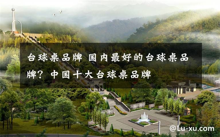 台球桌品牌 国内最好的台球桌品牌?中国十大台球桌品牌
