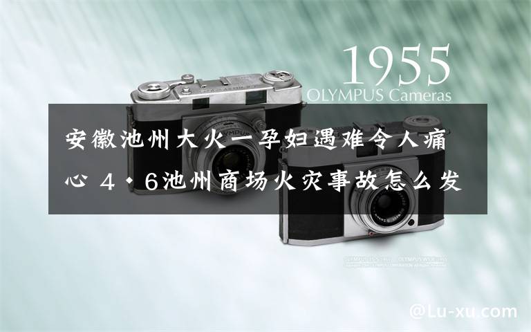 安徽池州大火一孕妇遇难令人痛心 4·6池州商场火灾事故怎么发生的