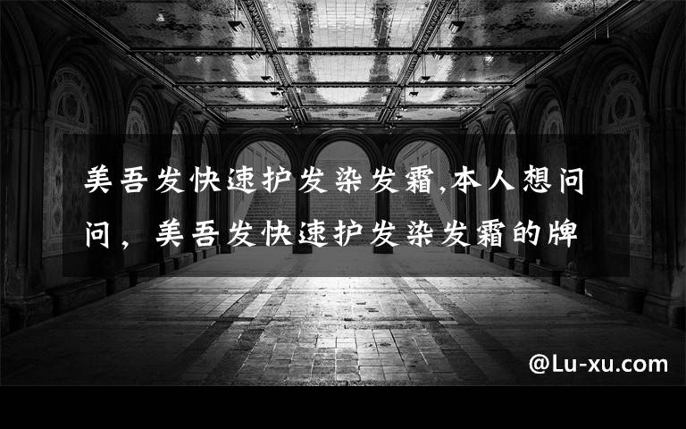 美吾发快速护发染发霜,本人想问问，美吾发快速护发染发霜的牌子的染发剂好吗？