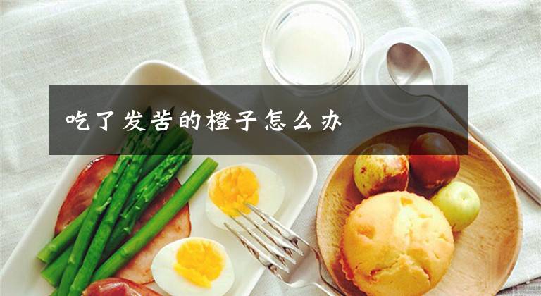 吃了发苦的橙子怎么办