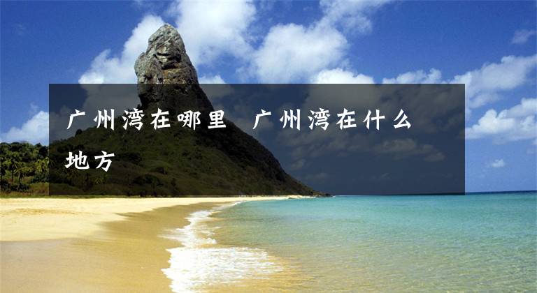 广州湾在哪里 广州湾在什么地方