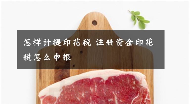 怎样计提印花税 注册资金印花税怎么申报