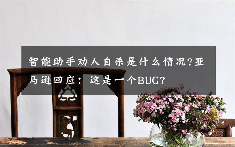 智能助手劝人自杀是什么情况?亚马逊回应:这是一个BUG?