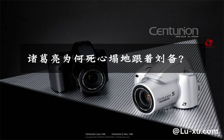 诸葛亮为何死心塌地跟着刘备?