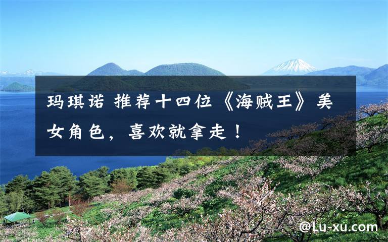 玛琪诺 推荐十四位《海贼王》美女角色,喜欢就拿走!