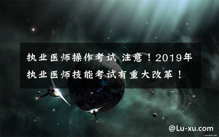 执业医师操作考试 注意!2019年执业医师技能考试有重大改革!