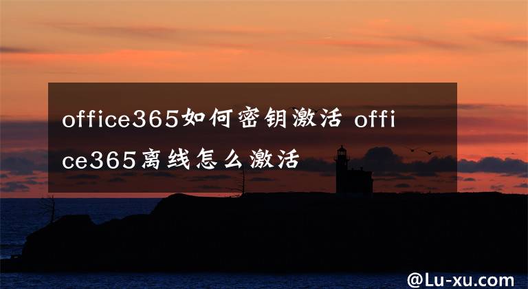 office365如何密钥激活 office365离线怎么激活