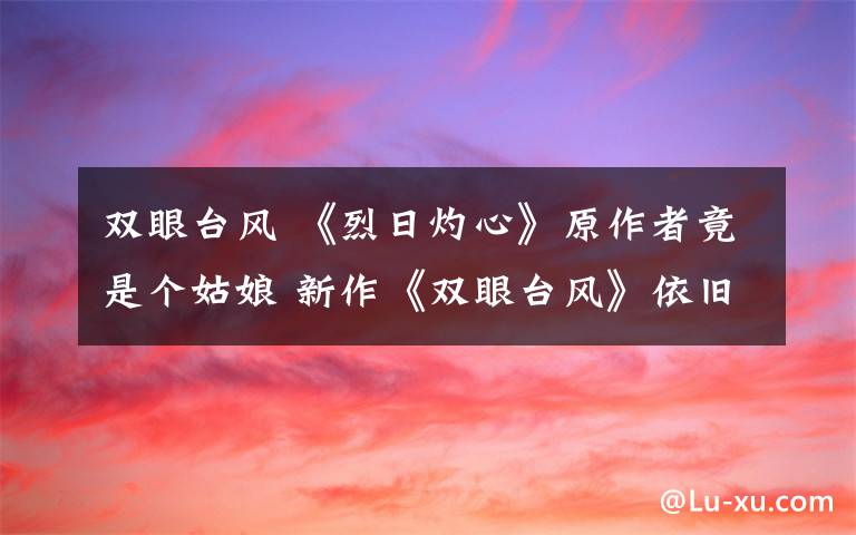 双眼台风 《烈日灼心》原作者竟是个姑娘 新作《双眼台风》依旧铁血风格
