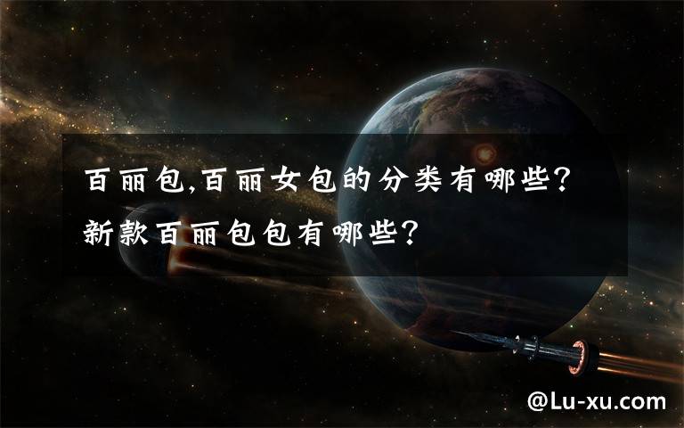 百丽包,百丽女包的分类有哪些？新款百丽包包有哪些？